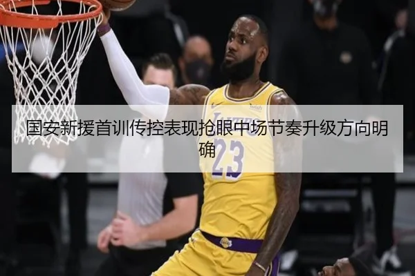 国安新援首训传控表现抢眼中场节奏升级方向明确