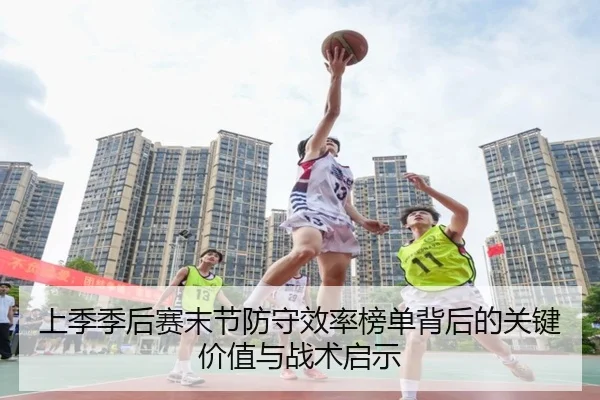 上季季后赛末节防守效率榜单背后的关键价值与战术启示