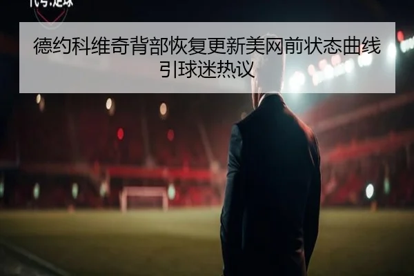 德约科维奇背部恢复更新美网前状态曲线引球迷热议