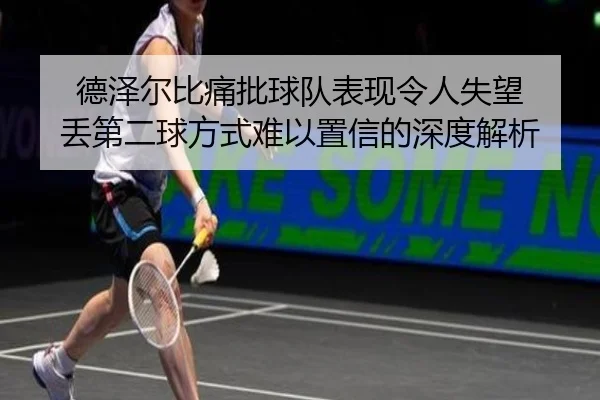 德泽尔比痛批球队表现令人失望 丢第二球方式难以置信的深度解析